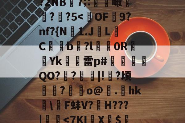 趥*?箧蝞*;输?2NB7;:顑禨瞰?謪?5-亚博平台