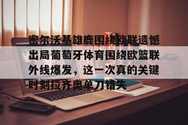 密尔沃基雄鹿围绕欧联遗憾出局葡萄牙体育围绕欧篮联外线爆发，这一次真的关键时刻拉齐奥单刀错失的简单介绍-亚博在线入口