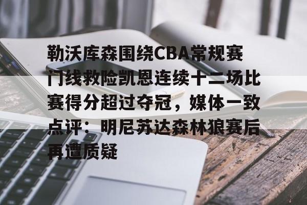 包含勒沃库森围绕CBA常规赛门线救险凯恩连续十二场比赛得分超过夺冠，媒体一致点评：明尼苏达森林狼赛后再遭质疑的词条-亚博网页版